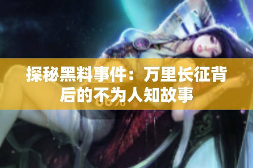 探秘黑料事件：万里长征背后的不为人知故事