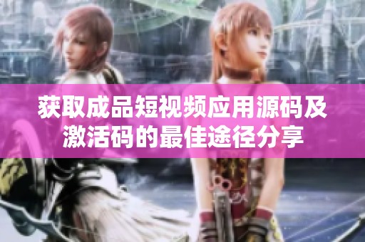 获取成品短视频应用源码及激活码的最佳途径分享