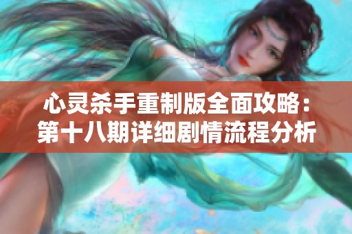 心灵杀手重制版全面攻略：第十八期详细剧情流程分析