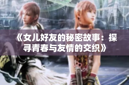 《女儿好友的秘密故事：探寻青春与友情的交织》
