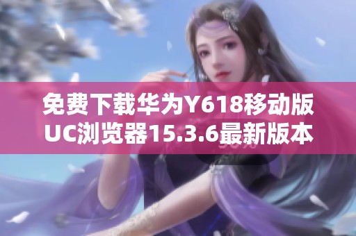 免费下载华为Y618移动版UC浏览器15.3.6最新版本