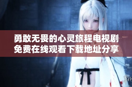 勇敢无畏的心灵旅程电视剧免费在线观看下载地址分享