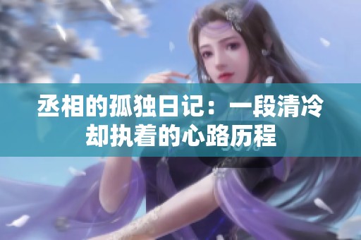 丞相的孤独日记：一段清冷却执着的心路历程