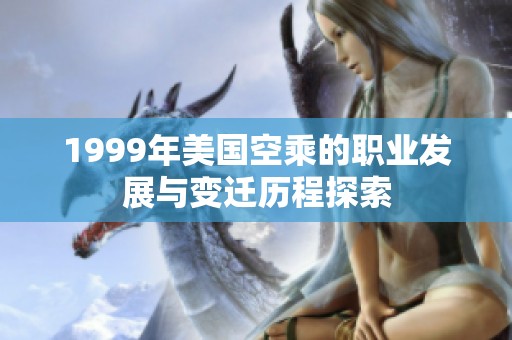 1999年美国空乘的职业发展与变迁历程探索