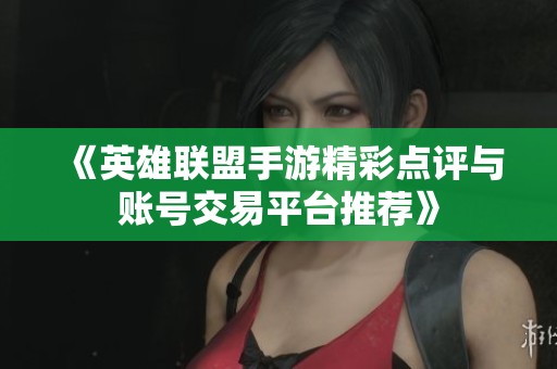 《英雄联盟手游精彩点评与账号交易平台推荐》