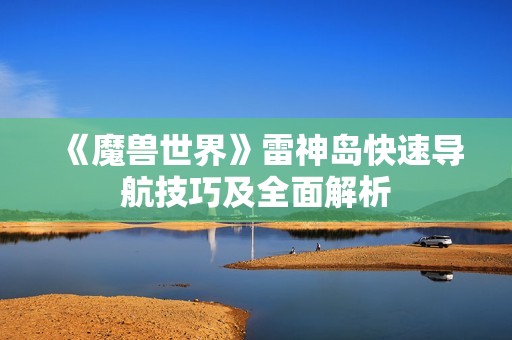 《魔兽世界》雷神岛快速导航技巧及全面解析
