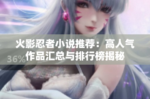 火影忍者小说推荐：高人气作品汇总与排行榜揭秘