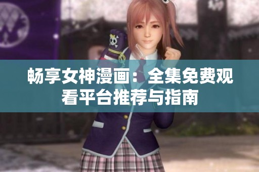 畅享女神漫画：全集免费观看平台推荐与指南