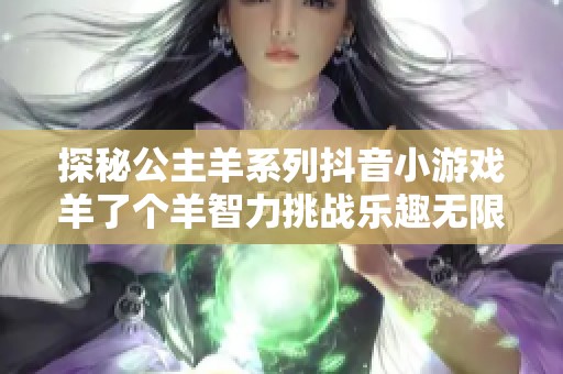 探秘公主羊系列抖音小游戏羊了个羊智力挑战乐趣无限
