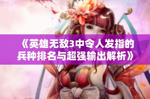 《英雄无敌3中令人发指的兵种排名与超强输出解析》