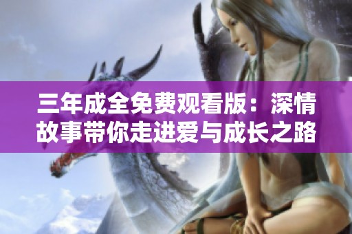 三年成全免费观看版：深情故事带你走进爱与成长之路