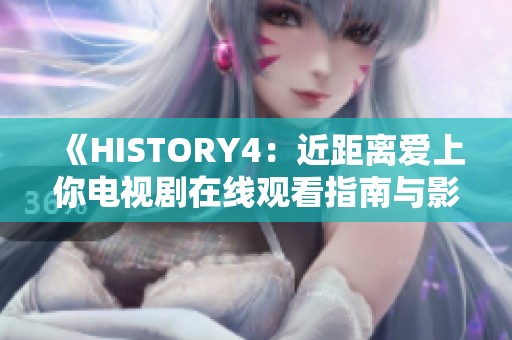 《HISTORY4：近距离爱上你电视剧在线观看指南与影评》
