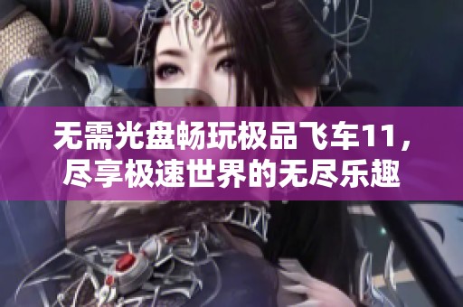 无需光盘畅玩极品飞车11，尽享极速世界的无尽乐趣