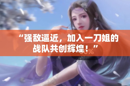 “强敌逼近，加入一刀姐的战队共创辉煌！”