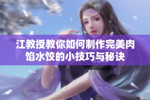江教授教你如何制作完美肉馅水饺的小技巧与秘诀