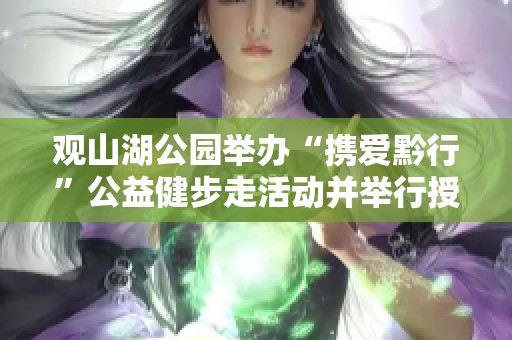 观山湖公园举办“携爱黔行”公益健步走活动并举行授旗仪式