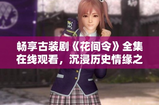 畅享古装剧《花间令》全集在线观看，沉浸历史情缘之中
