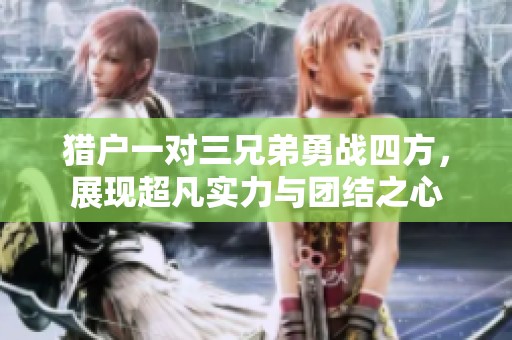 猎户一对三兄弟勇战四方，展现超凡实力与团结之心