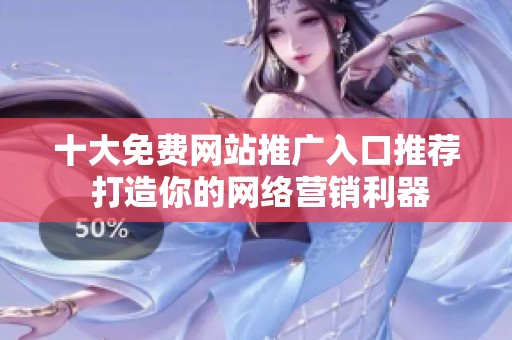 十大免费网站推广入口推荐 打造你的网络营销利器