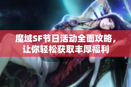 魔域SF节日活动全面攻略，让你轻松获取丰厚福利