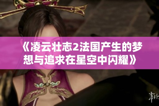 《凌云壮志2法国产生的梦想与追求在星空中闪耀》