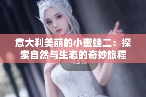 意大利美丽的小蜜蜂二：探索自然与生态的奇妙旅程