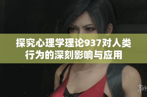 探究心理学理论937对人类行为的深刻影响与应用