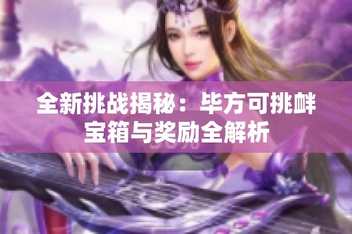 全新挑战揭秘：毕方可挑衅宝箱与奖励全解析