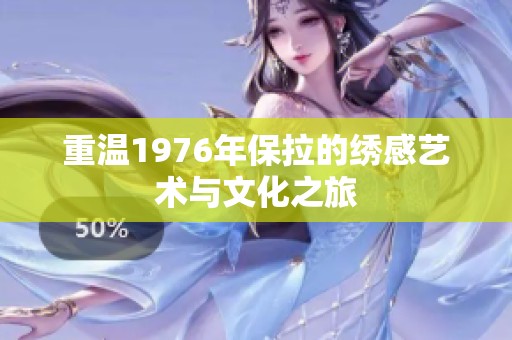 重温1976年保拉的绣感艺术与文化之旅
