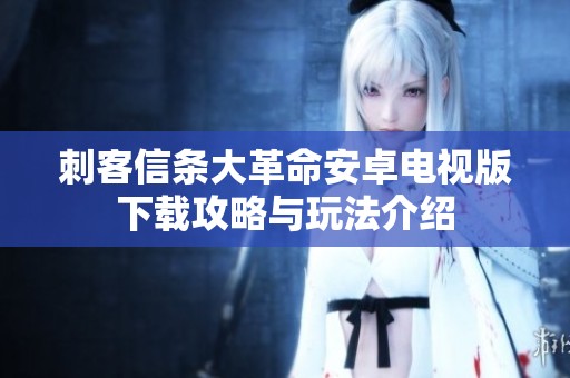 刺客信条大革命安卓电视版下载攻略与玩法介绍