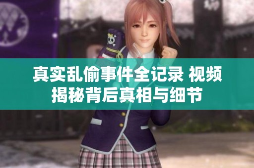 真实乱偷事件全记录 视频揭秘背后真相与细节