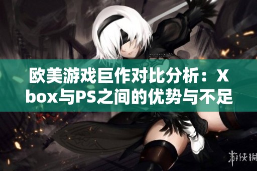 欧美游戏巨作对比分析：Xbox与PS之间的优势与不足探索