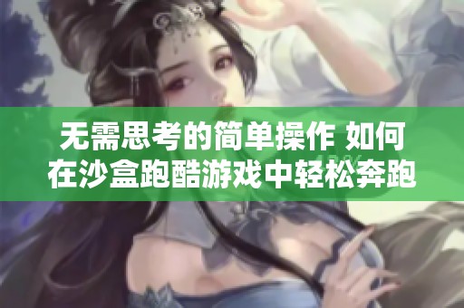 无需思考的简单操作 如何在沙盒跑酷游戏中轻松奔跑