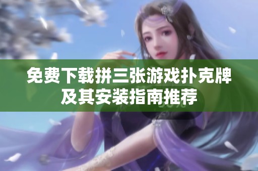 免费下载拼三张游戏扑克牌及其安装指南推荐