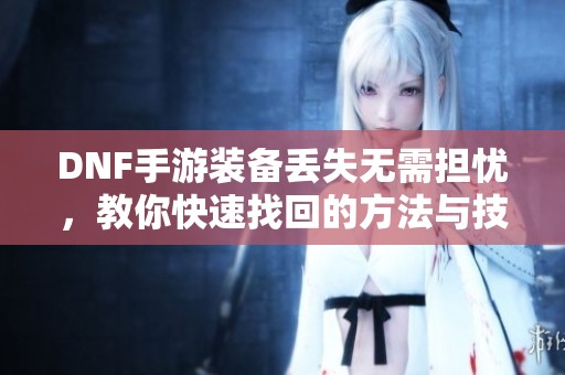 DNF手游装备丢失无需担忧，教你快速找回的方法与技巧