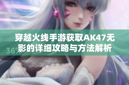 穿越火线手游获取AK47无影的详细攻略与方法解析