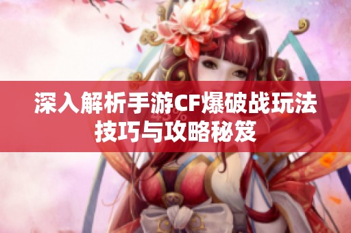 深入解析手游CF爆破战玩法技巧与攻略秘笈