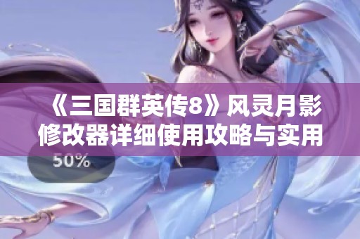 《三国群英传8》风灵月影修改器详细使用攻略与实用技巧解析