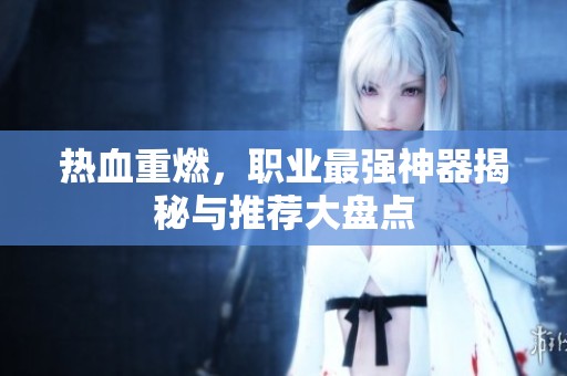 热血重燃，职业最强神器揭秘与推荐大盘点