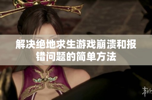 解决绝地求生游戏崩溃和报错问题的简单方法