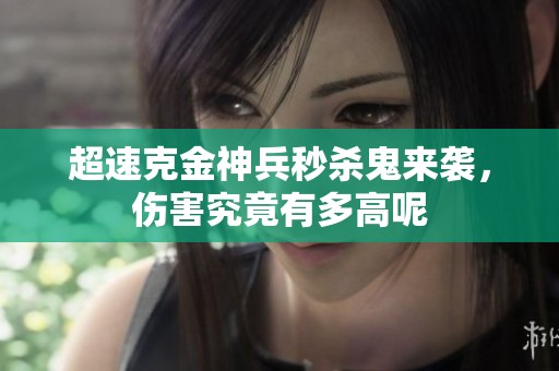 超速克金神兵秒杀鬼来袭，伤害究竟有多高呢