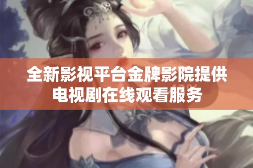 全新影视平台金牌影院提供电视剧在线观看服务