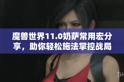 魔兽世界11.0奶萨常用宏分享，助你轻松施法掌控战局