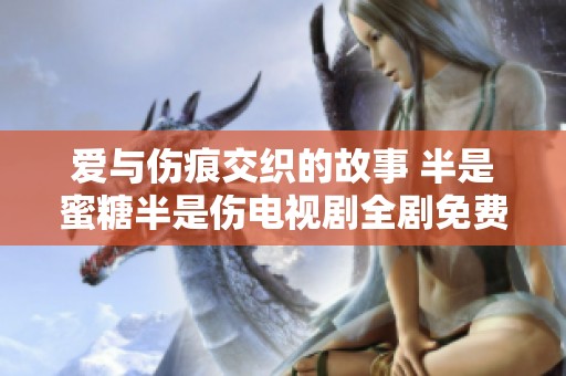 爱与伤痕交织的故事 半是蜜糖半是伤电视剧全剧免费观看