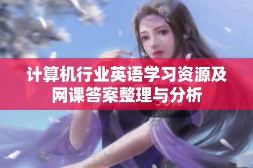 计算机行业英语学习资源及网课答案整理与分析