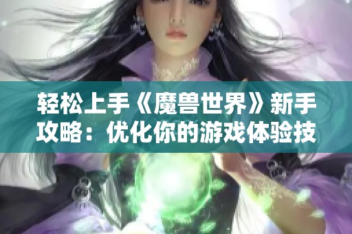 轻松上手《魔兽世界》新手攻略：优化你的游戏体验技巧