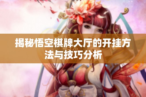 揭秘悟空棋牌大厅的开挂方法与技巧分析
