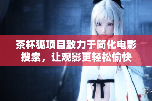 茶杯狐项目致力于简化电影搜索，让观影更轻松愉快