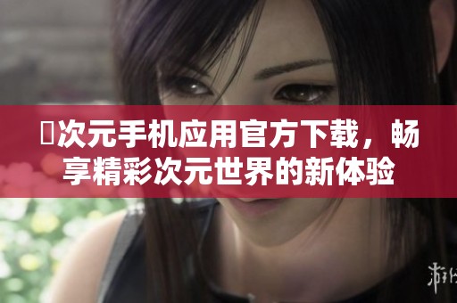 囧次元手机应用官方下载，畅享精彩次元世界的新体验