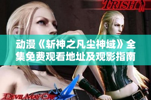 动漫《斩神之凡尘神域》全集免费观看地址及观影指南